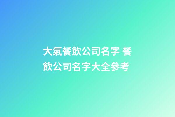 大氣餐飲公司名字 餐飲公司名字大全參考-第1張-公司起名-玄機派